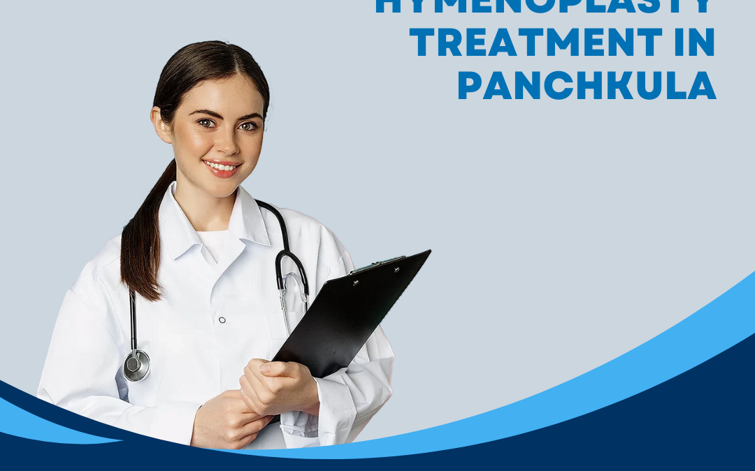 Explore The Benefits of Hymenoplasty Treatment in Panchkula